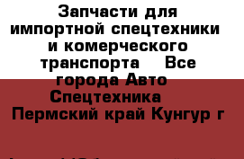 Запчасти для импортной спецтехники  и комерческого транспорта. - Все города Авто » Спецтехника   . Пермский край,Кунгур г.